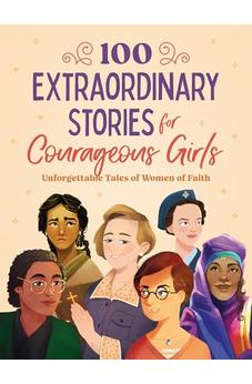 100 Extraordinary Stories for Courageous Girls: Unforgettable Tales of Women of Faith