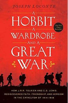 A Hobbit, a Wardrobe, and a Great War: How J.R.R. Tolkien and C.S. Lewis Rediscovered Faith, Friendship, and Heroism in the Cataclysm of 1914-1918