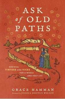 Ask of Old Paths: Medieval Virtues and Vices for a Whole and Holy Life