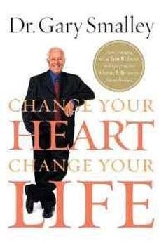 Change Your Heart, Change Your Life: How Changing What You Believe Will Give You the Great Life You've Always Wanted