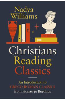 Christians Reading Classics: An Introduction to Greco-Roman Classics from Homer to Boethius