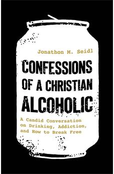 Confessions of a Christian Alcoholic: A Candid Conversation on Drinking, Addiction, and How to Break Free