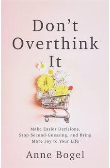 Don't Overthink It: Make Easier Decisions, Stop Second-Guessing, and Bring More Joy to Your Life