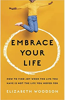 Embrace Your Life: How to Find Joy When the Life You Have is Not the Life You Hoped For
