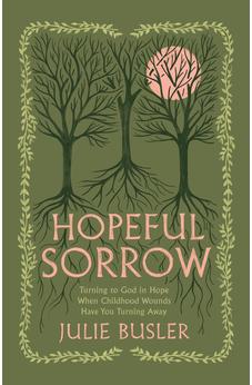 Hopeful Sorrow: Turning to God in Hope When Childhood Wounds Have You Turning Away