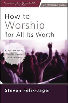 How to Worship for All Its Worth: A Guide for Pastors, Worship Leaders, and Students