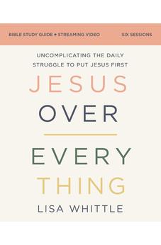 Jesus Over Everything Bible Study Guide plus Streaming Video, Updated Edition: Uncomplicating the Daily Struggle to Put Jesus First
