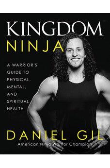 Kingdom Ninja: A Warrior's Guide to Physical, Mental, and Spiritual Health