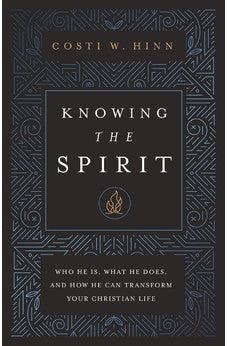 Knowing the Spirit: Who He Is, What He Does, and How He Can Transform Your Christian Life