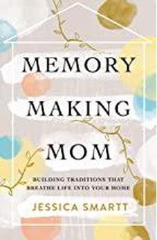Memory-Making Mom: Building Traditions That Breathe Life Into Your Home 9780785221227