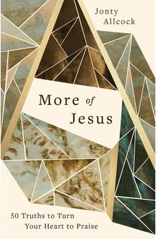 More of Jesus: 50 Truths to Turn Your Heart to Praise (A 50-Day Devotional for Men and Women Celebrating the Character & Attributes of Christ)
