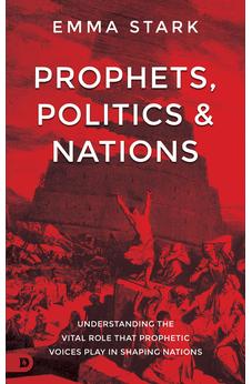 Prophets, Politics, and Nations: Understanding the Vital Role that Prophetic Voices Play in Shaping Nations
