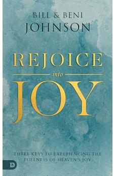 Rejoice Into Joy: Three Keys to Experiencing the Fullness of Heaven's Joy