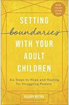 Setting Boundaries with Your Adult Children: Six Steps to Hope and Healing for Struggling Parents