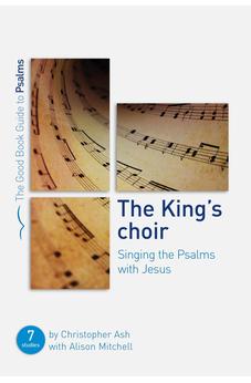 The King's Choir: Singing the Psalms with Jesus (Good Book Guide to Psalms, 7)
