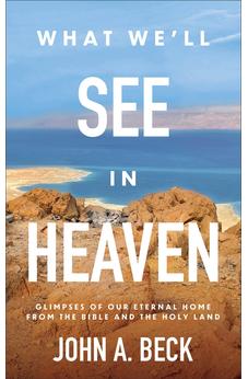 What We'll See in Heaven: Glimpses of Our Eternal Home from the Bible and the Holy Land