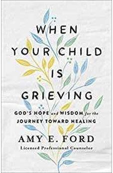 When Your Child Is Grieving: God's Hope and Wisdom for the Journey Toward Healing