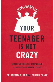 Your Teenager Is Not Crazy: Understanding Your Teen's Brain Can Make You a Better Parent